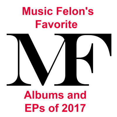 Music Felon’s Favorite Albums and EPs of 2017