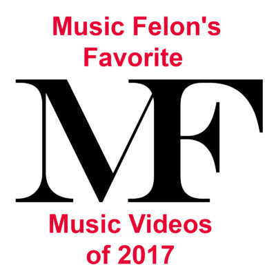 Music Felon’s Favorite Music Videos of 2017